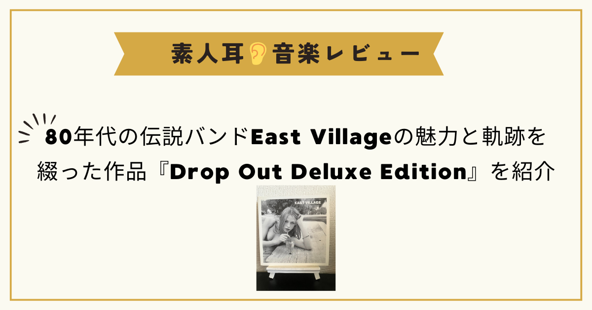 80年代の伝説のバンド、East Villageの『Drop Out Deluxe Edition』を紹介