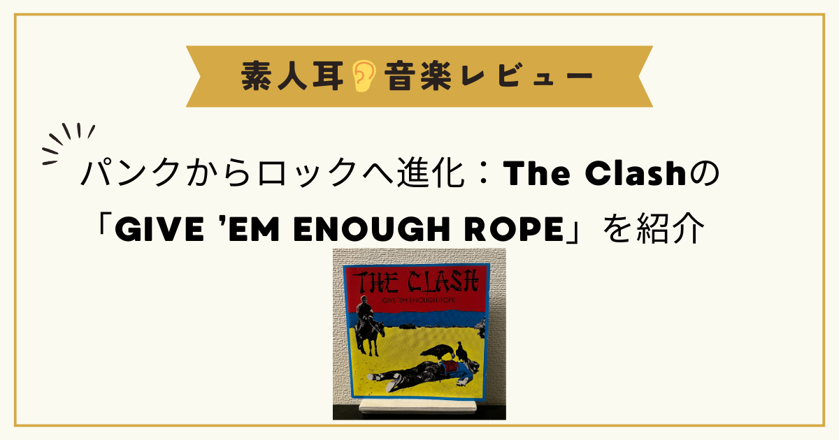 パンクからロックへ進化：The Clashの「GIVE ’EM ENOUGH ROPE」を紹介