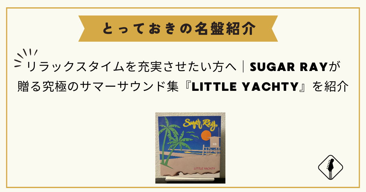 リラックスタイムを充実させたい方へ｜SUGAR RAYが贈る究極のサマーサウンド集『LITTLE YACHTY』を紹介