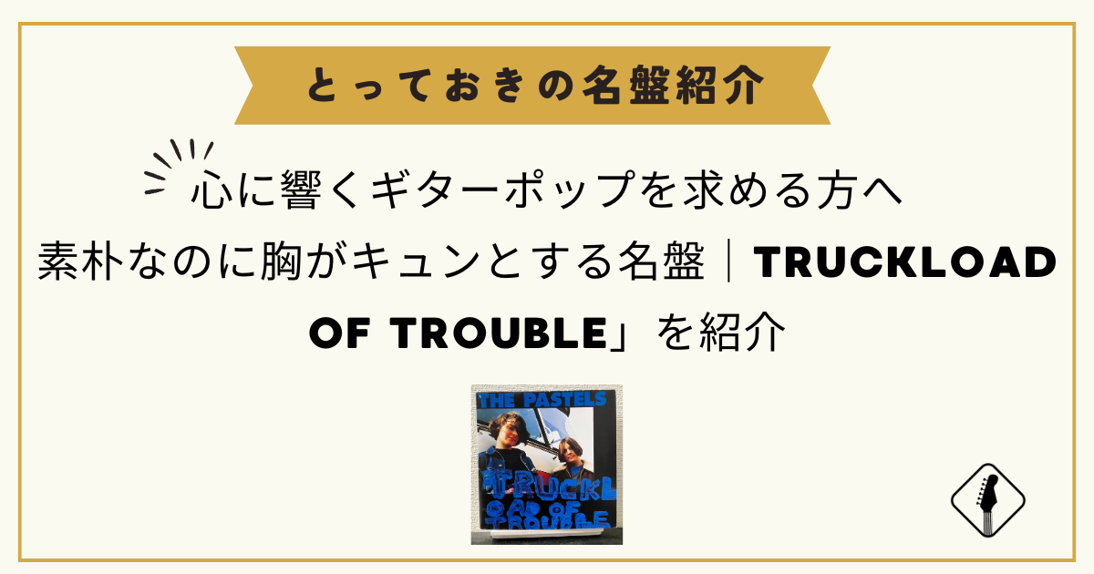 心に響くギターポップを求める方へ｜素朴なのに胸がキュンとする18の名曲｜TRUCKLOAD OF TROUBLE」を紹介