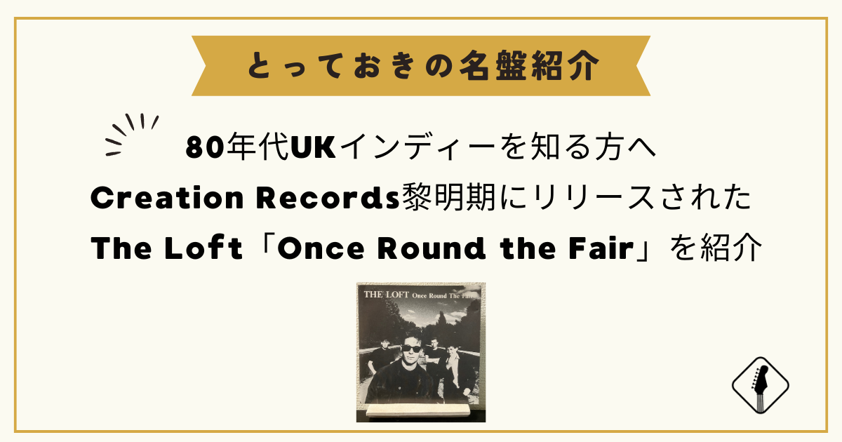 80年代UKインディーを知る方へ|Creation Records黎明期|The Loft「Once Round the Fair」紹介