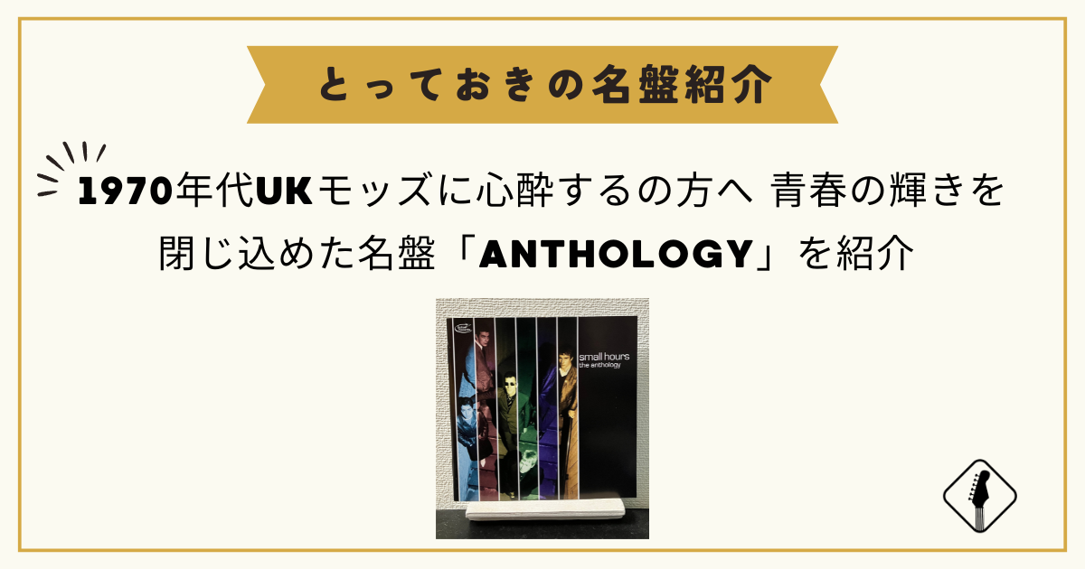 1970年代UKモッズに心酔する方へ|青春の輝きを閉じ込めたSMALL HOURSの「ANTHOLOGY」を紹介